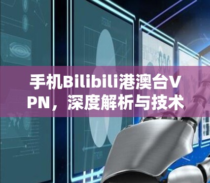 手机Bilibili港澳台VPN，深度解析与技术细节