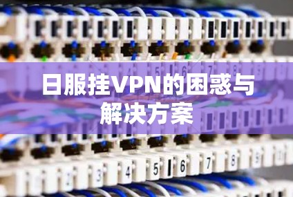 日服挂VPN的困惑与解决方案