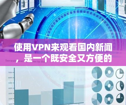 使用VPN来观看国内新闻,是一个既安全又方便的选择,但同时也是需要谨慎考虑的。以下是一些关键点和建议,帮助你更好地理解和使用VPN服务 使用VPN来观看国内新闻,是一个既安全又方便的选择,但同时也是需要谨慎考虑的。以下是一些关键点和建议,帮助你更好地理解和使用VPN服务
