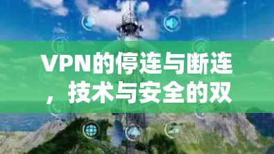 VPN的停连与断连,技术与安全的双重保障 VPN的停连与断连,技术与安全的双重保障