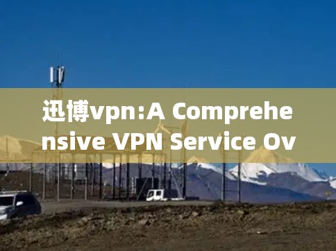 迅博vpn:A Comprehensive VPN Service Overview