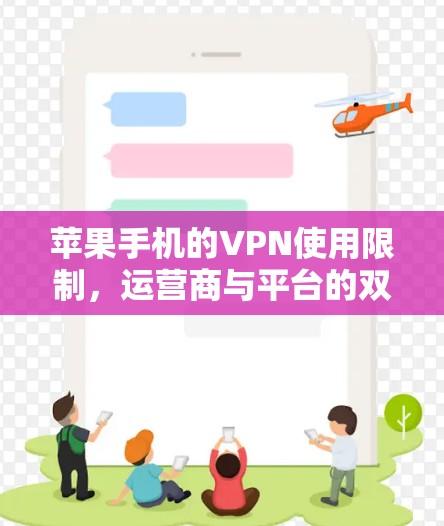 苹果手机的VPN使用限制，运营商与平台的双刃剑