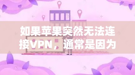 如果苹果突然无法连接VPN,通常是因为以下原因 如果苹果突然无法连接VPN,通常是因为以下原因