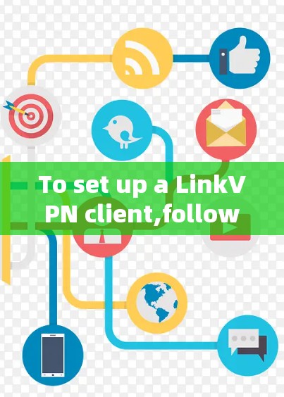 To set up a LinkVPN client,follow these organized steps: To set up a LinkVPN client,follow these organized steps: