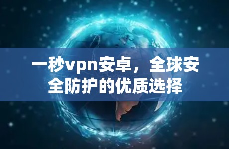 一秒vpn安卓,全球安全防护的优质选择 一秒vpn安卓,全球安全防护的优质选择