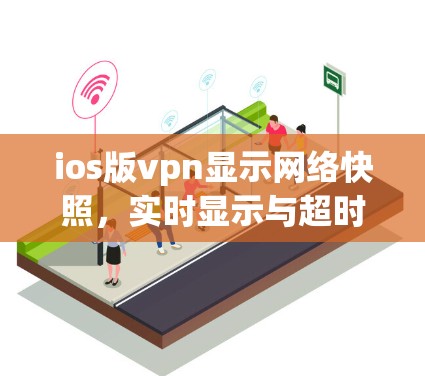 ios版vpn显示网络快照,实时显示与超时问题解析 ios版vpn显示网络快照,实时显示与超时问题解析