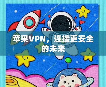苹果VPN,连接更安全的未来 苹果VPN,连接更安全的未来