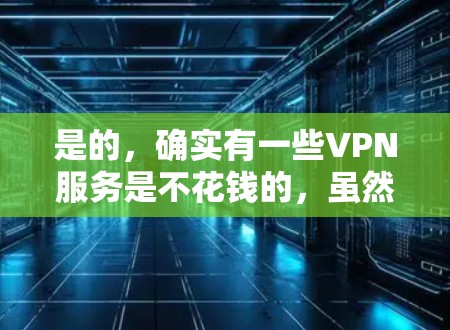 是的,确实有一些VPN服务是不花钱的,虽然通常VPN需要一定的费用,但有一些免费或低价的VPN服务。以下是几种不花钱VPN的介绍 是的,确实有一些VPN服务是不花钱的,虽然通常VPN需要一定的费用,但有一些免费或低价的VPN服务。以下是几种不花钱VPN的介绍