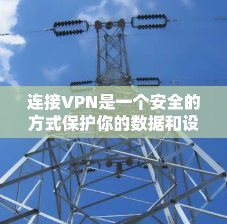 连接VPN是一个安全的方式保护你的数据和设备。以下是详细的步骤指南，帮助您成功连接VPN