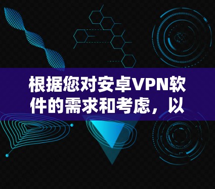 根据您对安卓VPN软件的需求和考虑,以下是一些推荐的选择,分别从安全性、隐私保护、用户界面和广告数量等方面进行综合评估 根据您对安卓VPN软件的需求和考虑,以下是一些推荐的选择,分别从安全性、隐私保护、用户界面和广告数量等方面进行综合评估