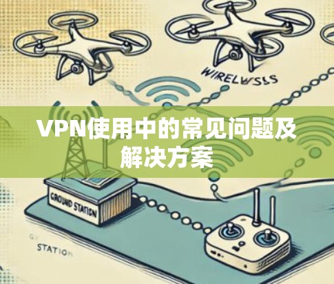 VPN使用中的常见问题及解决方案