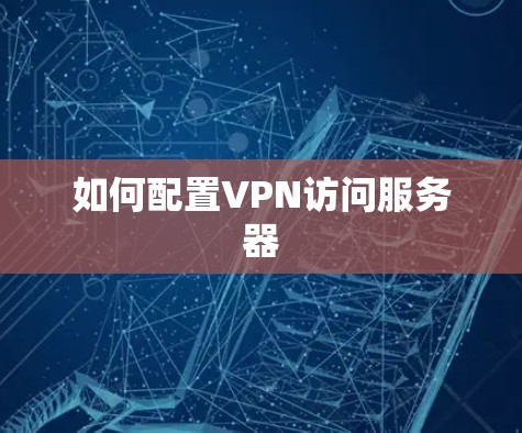 如何配置VPN访问服务器 如何配置VPN访问服务器
