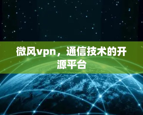 微风vpn,通信技术的开源平台 微风vpn,通信技术的开源平台
