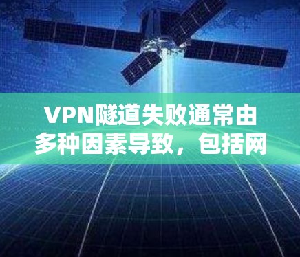 VPN隧道失败通常由多种因素导致,包括网络环境、防火墙设置、服务器故障、恶意软件攻击等。以下是一步步的解决方案 VPN隧道失败通常由多种因素导致,包括网络环境、防火墙设置、服务器故障、恶意软件攻击等。以下是一步步的解决方案