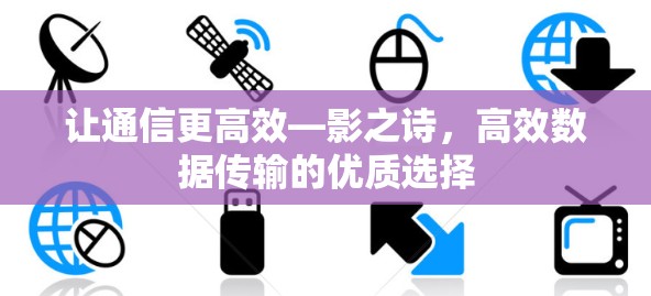 让通信更高效—影之诗,高效数据传输的优质选择 让通信更高效—影之诗,高效数据传输的优质选择