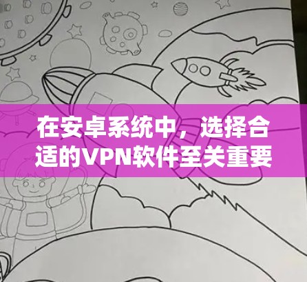 在安卓系统中，选择合适的VPN软件至关重要，因为它会影响你的网络安全和体验。以下是一些推荐的安卓VPN软件及其特点，帮助你做出明智的选择