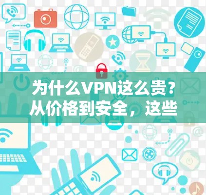 为什么VPN这么贵?从价格到安全,这些因素决定着你的选择 为什么VPN这么贵?从价格到安全,这些因素决定着你的选择