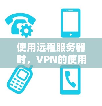 使用远程服务器时，VPN的使用可能会受到限制，因为远程服务器通常位于网络外部，需要通过网络访问。因此，以下是一些可能的限制和建议