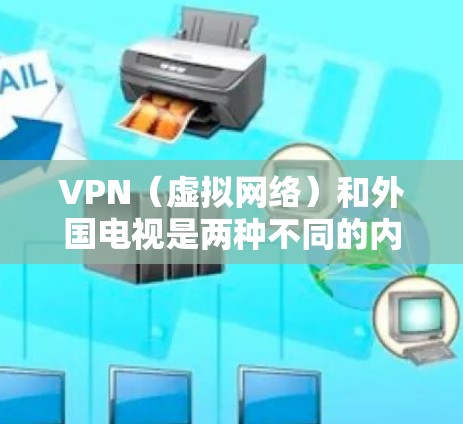 VPN(虚拟网络)和外国电视是两种不同的内容形式,尽管它们都与网络和视频相关。以下是对两者进行的比较 VPN(虚拟网络)和外国电视是两种不同的内容形式,尽管它们都与网络和视频相关。以下是对两者进行的比较