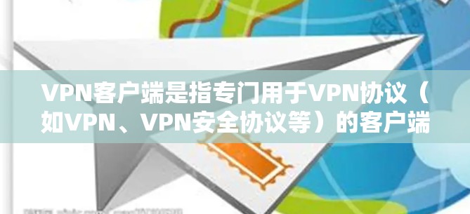 VPN客户端是指专门用于VPN协议（如VPN、VPN安全协议等）的客户端软件，用户通过这些客户端连接VPN服务，进行在线视频或文件传输。以下是一些常见的VPN客户端下载方法和步骤