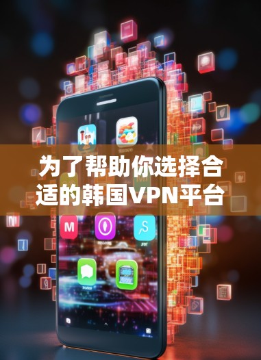 为了帮助你选择合适的韩国VPN平台,以下是详细的推荐和选择建议 为了帮助你选择合适的韩国VPN平台,以下是详细的推荐和选择建议