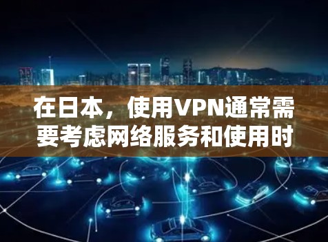 在日本,使用VPN通常需要考虑网络服务和使用时间等因素。以下是日本一些主要的VPN服务和相关信息 在日本,使用VPN通常需要考虑网络服务和使用时间等因素。以下是日本一些主要的VPN服务和相关信息