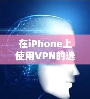 在iPhone上使用VPN的选项相对较少，但如果你需要方便的VPN服务，可以尝试以下几种方法