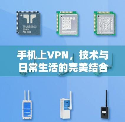手机上VPN,技术与日常生活的完美结合 手机上VPN,技术与日常生活的完美结合