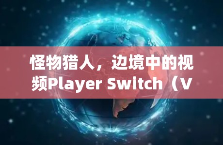 怪物猎人,边境中的视频Player Switch(VPS)功能提供了多种便利,显著提升了游戏体验。以下是详细的信息 怪物猎人,边境中的视频Player Switch(VPS)功能提供了多种便利,显著提升了游戏体验。以下是详细的信息