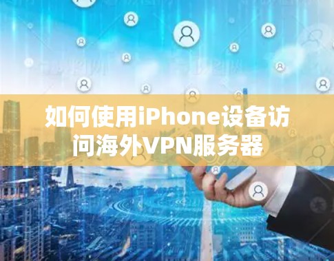 如何使用iPhone设备访问海外VPN服务器
