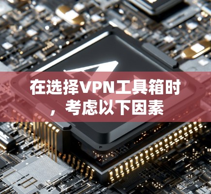 在选择VPN工具箱时,考虑以下因素 在选择VPN工具箱时,考虑以下因素