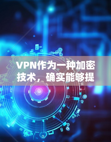 VPN作为一种加密技术,确实能够提供安全、高效和便捷的访问方式。以下是使用VPN的一些关键点和考虑因素 VPN作为一种加密技术,确实能够提供安全、高效和便捷的访问方式。以下是使用VPN的一些关键点和考虑因素