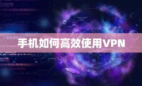 手机如何高效使用VPN