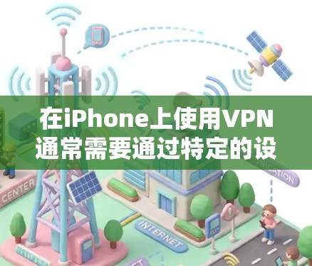 在iPhone上使用VPN通常需要通过特定的设置步骤来实现。以下是详细的步骤指南