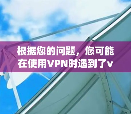 根据您的问题，您可能在使用VPN时遇到了vpn一会就掉线的问题。这种情况可能由多种因素导致，包括VPN设置错误、网络连接不稳定、防火墙限制等。以下是一些可能的解决方案