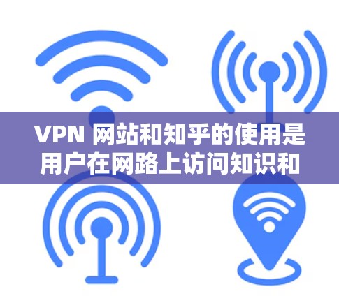 VPN 网站和知乎的使用是用户在网路上访问知识和资源时需要考虑的一个重要问题。以下是一些关于如何在使用VPN浏览器访问知乎的问题和解决方案