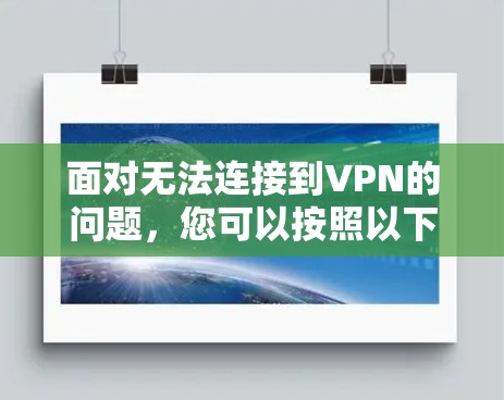 面对无法连接到VPN的问题，您可以按照以下步骤进行排查和解决