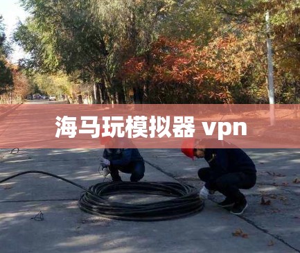 海马玩模拟器 vpn 海马玩模拟器 vpn