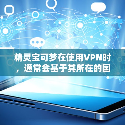 精灵宝可梦在使用VPN时，通常会基于其所在的国服。以下是一些可能的VPN选择