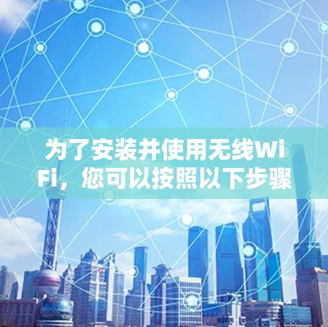 为了安装并使用无线WiFi,您可以按照以下步骤操作 为了安装并使用无线WiFi,您可以按照以下步骤操作