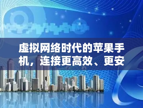 虚拟网络时代的苹果手机，连接更高效、更安全的未来