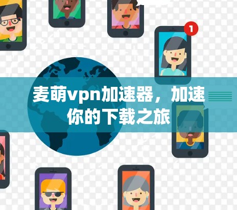 麦萌vpn加速器，加速你的下载之旅