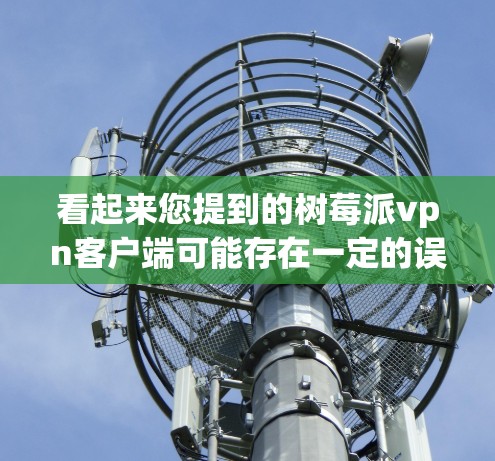 看起来您提到的树莓派vpn客户端可能存在一定的误解或拼写问题。以下是可能的解释和解决方案 看起来您提到的树莓派vpn客户端可能存在一定的误解或拼写问题。以下是可能的解释和解决方案