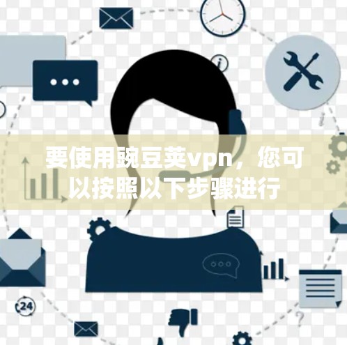 要使用豌豆荚vpn,您可以按照以下步骤进行 要使用豌豆荚vpn,您可以按照以下步骤进行