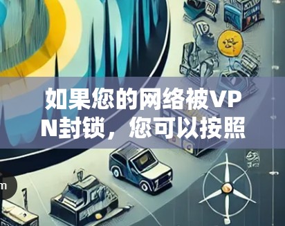 如果您的网络被VPN封锁，您可以按照以下步骤进行解决