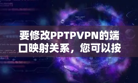 要修改PPTPVPN的端口映射关系,您可以按照以下步骤操作 要修改PPTPVPN的端口映射关系,您可以按照以下步骤操作