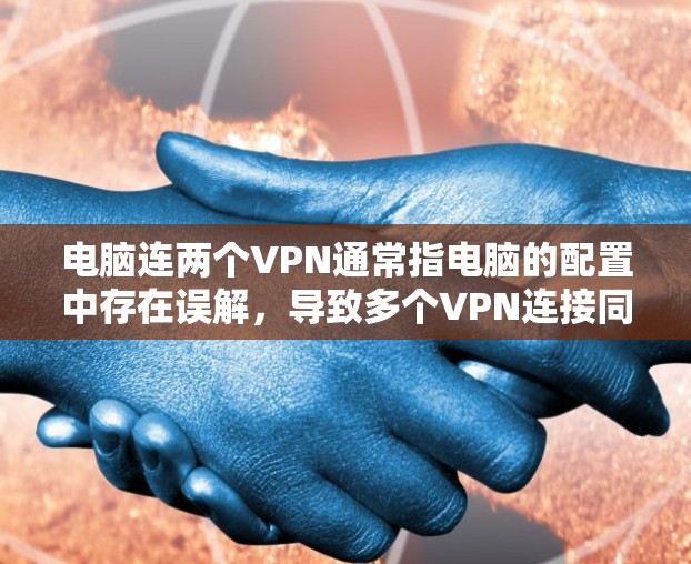 电脑连两个VPN通常指电脑的配置中存在误解,导致多个VPN连接同一端口或共享端口。以下是一些步骤来解决这个问题 电脑连两个VPN通常指电脑的配置中存在误解,导致多个VPN连接同一端口或共享端口。以下是一些步骤来解决这个问题