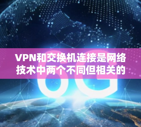 VPN和交换机连接是网络技术中两个不同但相关的概念,它们在不同场景中可以相互作用。以下是关于它们的详细解释 VPN和交换机连接是网络技术中两个不同但相关的概念,它们在不同场景中可以相互作用。以下是关于它们的详细解释