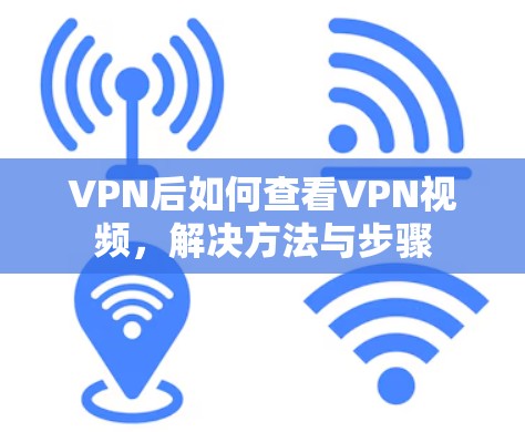 VPN后如何查看VPN视频,解决方法与步骤 VPN后如何查看VPN视频,解决方法与步骤