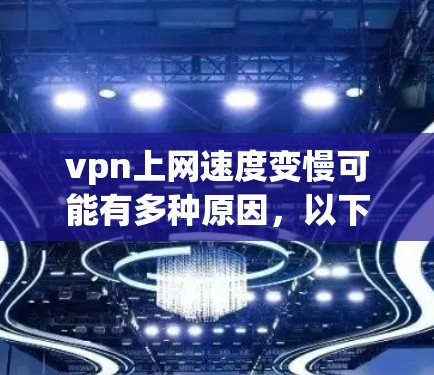 vpn上网速度变慢可能有多种原因,以下是一些常见的原因和解决方法 vpn上网速度变慢可能有多种原因,以下是一些常见的原因和解决方法